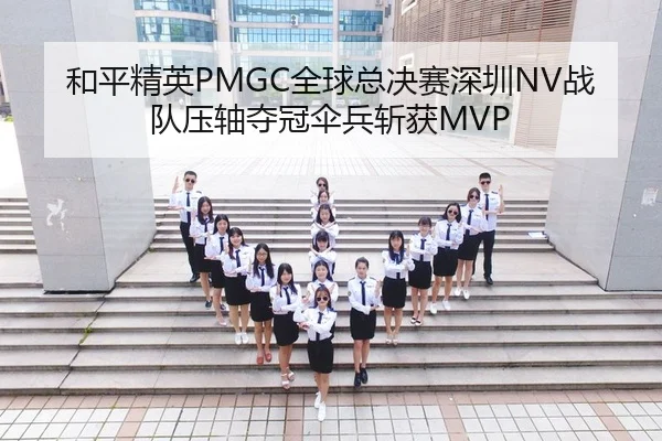 和平精英PMGC全球总决赛深圳NV战队压轴夺冠伞兵斩获MVP