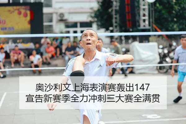 奥沙利文上海表演赛轰出147 宣告新赛季全力冲刺三大赛全满贯